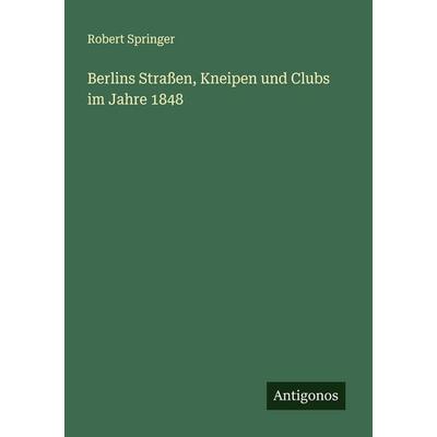 Berlins Straßen, Kneipen und Clubs im Jahre 1848, Taschenbuch von Robert Springer, Antigonos Verlag, 978-3-563-40579-6
