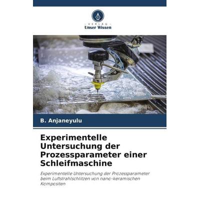 Experimentelle Untersuchung der Prozessparameter einer Schleifmaschine, Taschenbuch von B. Anjaneyulu, Verlag Unser Wissen, 978-620-5-70349-6