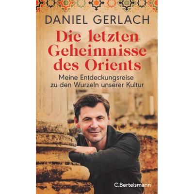 Die letzten Geheimnisse des Orients, Gebundene Ausgabe von Daniel Gerlach, C.Bertelsmann, 978-3-570-10480-4