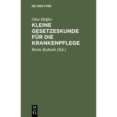 Kleine Gesetzeskunde für die Krankenpflege, Gebundene Ausgabe von Otto Helfer, De Gruyter, 978-3-11-131148-7