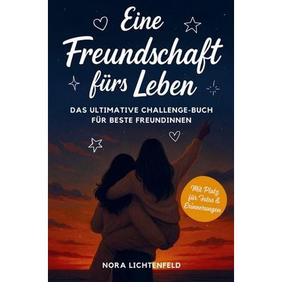 Eine Freundschaft fürs Leben: Das ultimative Challenge-Buch für beste Freundinnen - mit legendären Aufgaben für unvergessliche Erinnerungen,