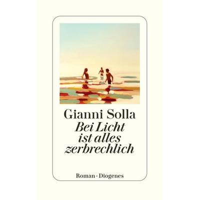 Bei Licht ist alles zerbrechlich, Gebundene Ausgabe von Gianni Solla, Diogenes, 978-3-257-07312-6