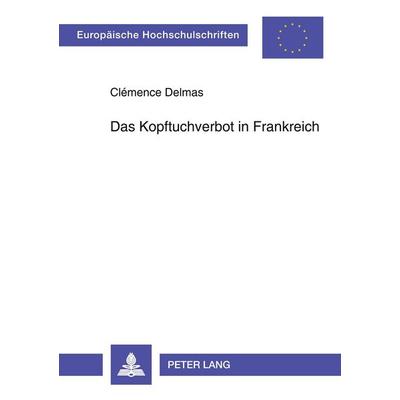 Das Kopftuchverbot in Frankreich, Taschenbuch von Clémence Delmas, Peter Lang GmbH, Internationaler Verlag der Wissenschaften, 978-3-631-54666-6