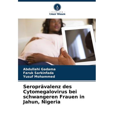 Seroprävalenz des Cytomegalovirus bei schwangeren Frauen in Jahun, Nigeria, Taschenbuch von Abdullahi Gadama,Faruk Sarkinfada,Yusuf Mohammed, Verlag