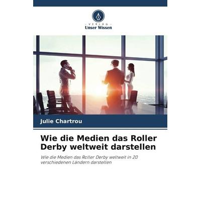 Wie die Medien das Roller Derby weltweit darstellen, Taschenbuch von Julie Chartrou, Verlag Unser Wissen