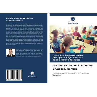 Die Geschichte der Kindheit im Grundschulbereich, Taschenbuch von Liusdanis Concepción Infante,José Ignacio Reyes González,Yamila Tamayo Rodríguez,