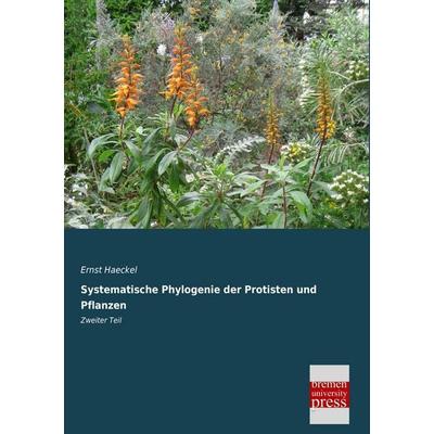 Systematische Phylogenie der Protisten und Pflanzen, Taschenbuch von Ernst Haeckel, Bremen University Press, 978-3-95562-510-8