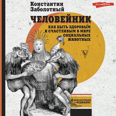 Cheloveynik: kak byt' zdorovym i schastlivym v mire social'nyh zhivotnyh - Konstantin Zabolotny, Audio, 9785171249380