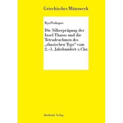 Die Silberprägung der Insel Thasos und die Tetradrachmen des 'thasischen Typs' vom 2.-1. Jh. v. Chr., Gebundene Ausgabe von Ilya Prokopov, De Gruyter,