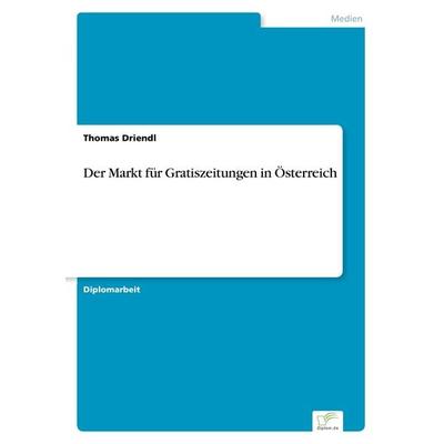 Der Markt für Gratiszeitungen in Österreich, Taschenbuch von Thomas Driendl, GRIN, 978-3-8386-4076-1