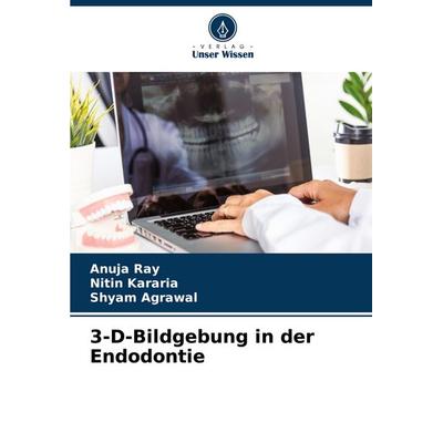 3-D-Bildgebung in der Endodontie, Taschenbuch von Anuja Ray,Nitin Kararia,Shyam Agrawal, Verlag Unser Wissen, 978-620-7-26113-0