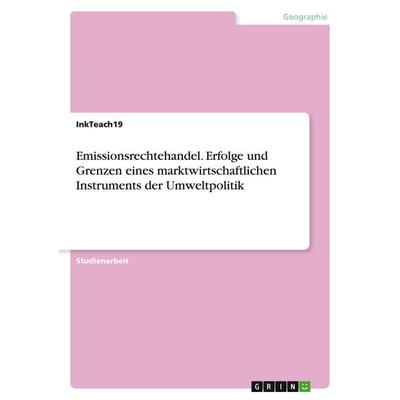 Emissionsrechtehandel. Erfolge und Grenzen eines marktwirtschaftlichen Instruments der Umweltpolitik, Taschenbuch von InkTeach19, GRIN,