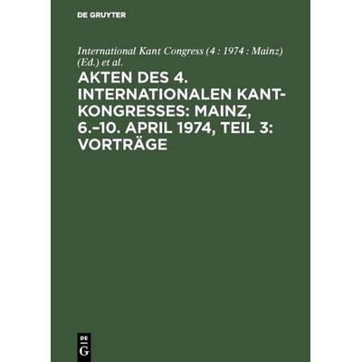 Akten des 4. Internationalen Kant-Kongresses: Mainz, 6.–10. April 1974, Teil 3: Vorträge, Gebundene Ausgabe von , De Gruyter, 978-3-11-004368-6