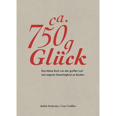 Ca. 750 g Glück – Das kleine Buch über die große Lust sein eigenes Sauerteigbrot zu backen, Gebundene Ausgabe von Judith Stoletzky,Lutz Geissler,