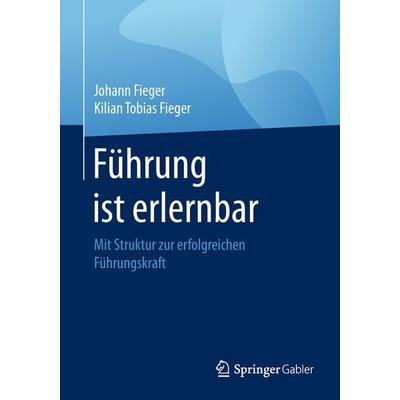 Führung ist erlernbar, Taschenbuch von Johann Fieger,Kilian Tobias Fieger, Springer Fachmedien Wiesbaden GmbH, 978-3-658-22196-6