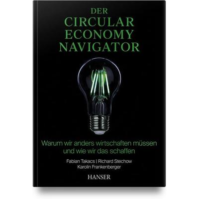 Der Circular Economy Navigator, Gebundene Ausgabe von Fabian Takacs,Richard Stechow,Karolin Frankenberger, Carl Hanser, 978-3-446-48268-5