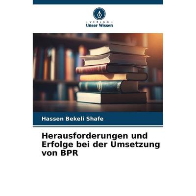 Herausforderungen und Erfolge bei der Umsetzung von BPR, Taschenbuch von Hassen Bekeli Shafe, Verlag Unser Wissen, 978-620-9-79059-1