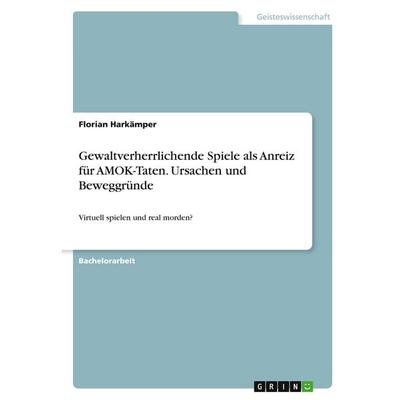 Gewaltverherrlichende Spiele als Anreiz für AMOK-Taten. Ursachen und Beweggründe, Taschenbuch von Florian Harkämper, GRIN, 978-3-346-28144-9