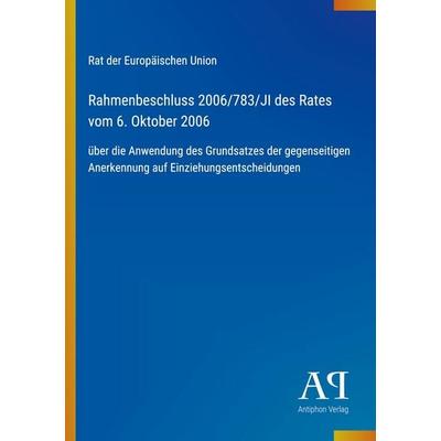 Rahmenbeschluss 2006/783/JI des Rates vom 6. Oktober 2006, Taschenbuch von Rat der Europäischen Union, Antiphon Verlag, 978-3-387-70148-7