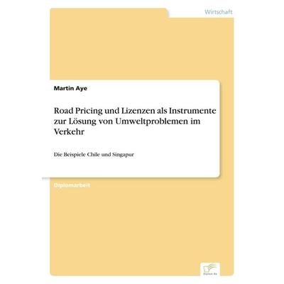 Road Pricing und Lizenzen als Instrumente zur Lösung von Umweltproblemen im Verkehr, Taschenbuch von Martin Aye, GRIN, 978-3-8386-1130-3
