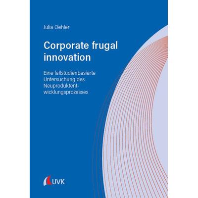 Corporate frugal innovation: Eine fallstudienbasierte Untersuchung des Neuproduktentwicklungsprozesses, Taschenbuch von Julia Oehler, Uvk,