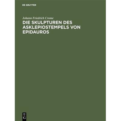 Die Skulpturen des Asklepiostempels von Epidauros, Gebundene Ausgabe von Johann Friedrich Crome, De Gruyter, 978-3-11-113582-3