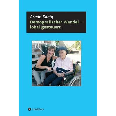 Demografischer Wandel – lokal gesteuert, Gebundene Ausgabe von Armin König, Tredition, 978-3-7469-9360-7