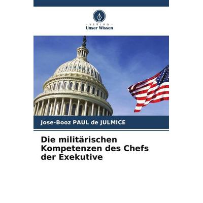 Die militärischen Kompetenzen des Chefs der Exekutive, Taschenbuch von Jose-Booz Paul de Julmice, Verlag Unser Wissen, 978-620-4-90603-4