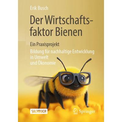 Der Wirtschaftsfaktor Bienen – ein Praxisprojekt, Taschenbuch von Erik Busch, Springer Fachmedien Wiesbaden GmbH, 978-3-658-46038-9