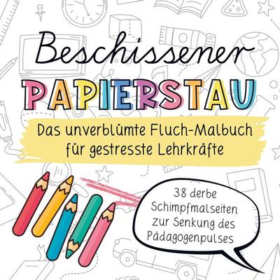 Beschissener Papierstau! Das unverblümte Fluchmalbuch für gestresste Lehrkräfte, Taschenbuch von Freulein Knuffig, Bookmundo, 978-94-037-6810-6