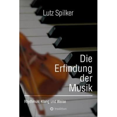 Die Erfindung der Musik, Taschenbuch von Lutz Spilker, Tredition, 978-3-384-11651-2