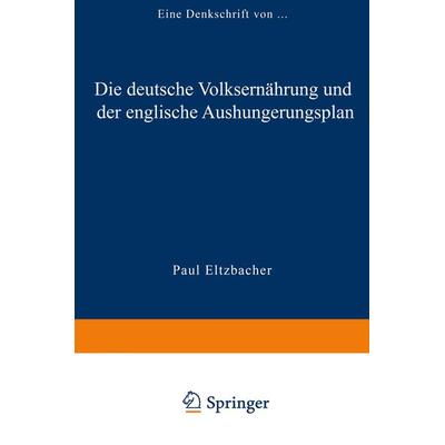Die deutsche Volksernährung und der englische Aushungerungsplan, Taschenbuch von Paul Eltzbacher Paul Eltzbacher, Vieweg & Teubner, 978-3-322-98087-8