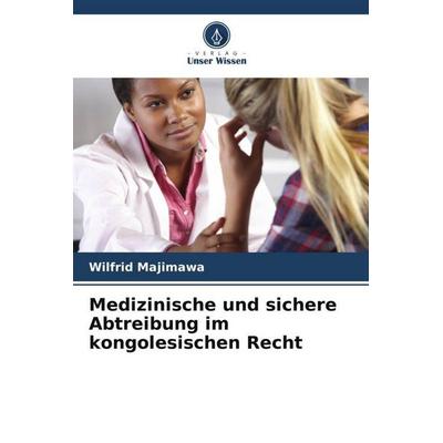 Medizinische und sichere Abtreibung im kongolesischen Recht, Taschenbuch von Wilfrid Majimawa, Verlag Unser Wissen, 978-620-5-90958-4