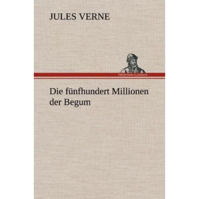 Die fünfhundert Millionen der Begum, Gebundene Ausgabe von Jules Verne, Tredition, 978-3-8472-6315-9