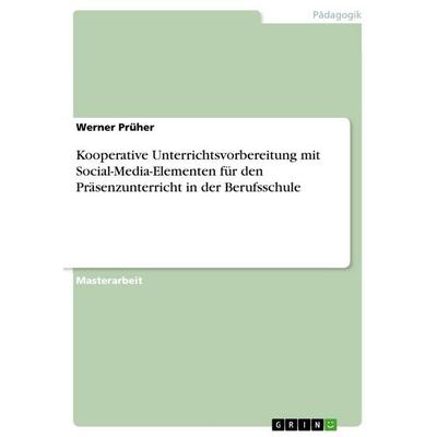 Kooperative Unterrichtsvorbereitung mit Social-Media-Elementen für den Präsenzunterricht in der Berufsschule, Taschenbuch von Werner Prüher, GRIN,