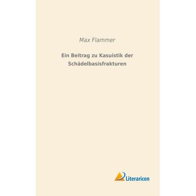 Ein Beitrag zu Kasuistik der Schädelbasisfrakturen, Taschenbuch von Max Flammer, Literaricon, 978-3-95697-822-7