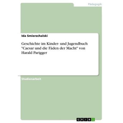 Geschichte im Kinder- und Jugendbuch 'Caesar und die Fäden der Macht' von Harald Parigger, Taschenbuch von Ida Smierzchalski, GRIN, 978-3-656-21246-1