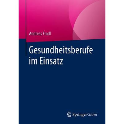 Gesundheitsberufe im Einsatz, Taschenbuch von Andreas Frodl, Springer Fachmedien Wiesbaden GmbH, 978-3-658-18071-3