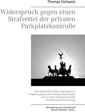 THOMAS HOLLWECK - Widerspruch gegen einen Strafzettel der privaten Parkplatzkontrolle: Eine Schritt-für-Schritt Anleitung zum Vorgehen gegen unberechtigte Forderungen ... Parkplatzkontrolle und Parkraumüberwachung - Preis vom 09.10.2026 07:28:09 h