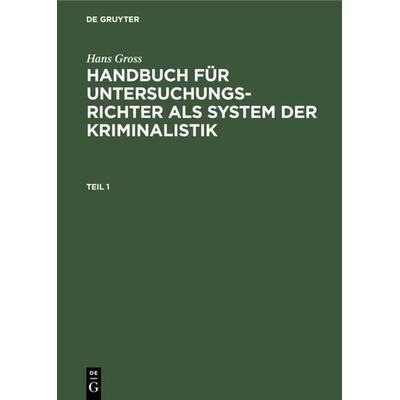 Hans Gross: Handbuch für Untersuchungsrichter als System der Kriminalistik / Hans Gross: Handbuch für Untersuchungsrichter als System der