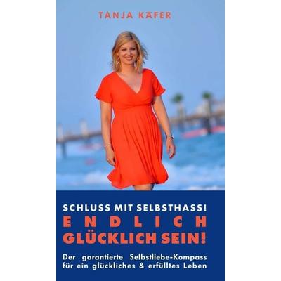 Schluss mit Selbsthass - ENDLICH GLÜCKLICH SEIN, Gebundene Ausgabe von Tanja Käfer, Buchschmiede, 978-3-99118-244-3