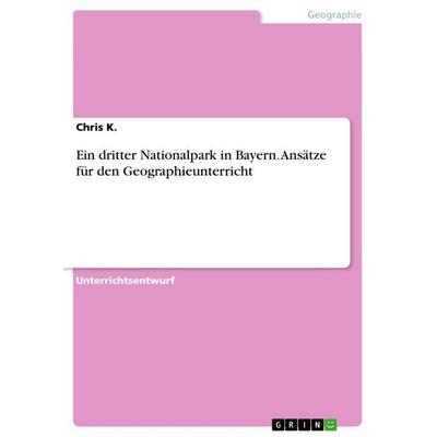 Ein dritter Nationalpark in Bayern. Ansätze für den Geographieunterricht, Taschenbuch von Chris K., GRIN, 978-3-668-63460-2