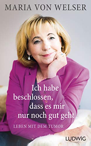 Welser, Maria von - Ich habe beschlossen, dass es mir nur noch gut geht: Leben mit dem Tumor - Preis vom 09.10.2026 07:28:09 h