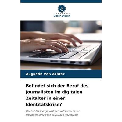 Befindet sich der Beruf des Journalisten im digitalen Zeitalter in einer Identitätskrise?, Taschenbuch von Augustin Van Achter, Verlag Unser Wissen