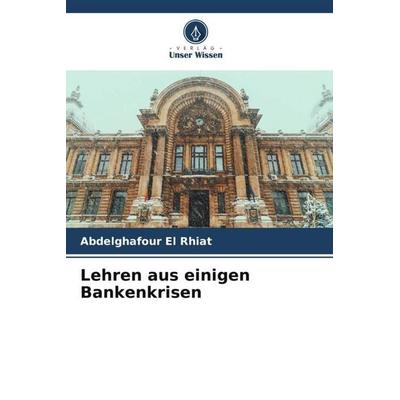 Lehren aus einigen Bankenkrisen, Taschenbuch von Abdelghafour El Rhiat, Verlag Unser Wissen, 978-620-5-99048-3