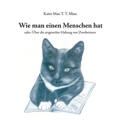 Wie man einen Menschen hat, Gebundene Ausgabe von Mau T. T. Miau, BoD – Books on Demand, 978-3-7412-4857-3