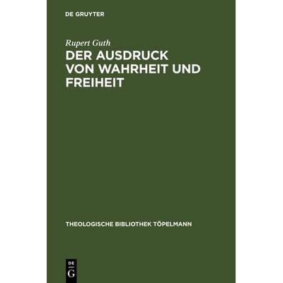 Der Ausdruck von Wahrheit und Freiheit, Gebundene Ausgabe von Rupert Guth, De Gruyter, 978-3-11-016497-8