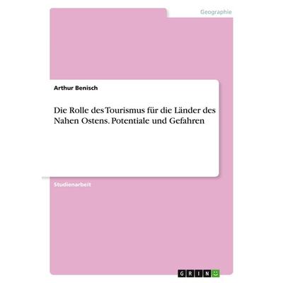 Die Rolle des Tourismus für die Länder des Nahen Ostens. Potentiale und Gefahren, Taschenbuch von Arthur Benisch, GRIN, 978-3-638-77697-4