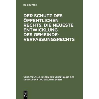 Der Schutz des öffentlichen Rechts. Die neueste Entwicklung des Gemeindeverfassungsrechts, Gebundene Ausgabe von , De Gruyter, 978-3-11-006004-1