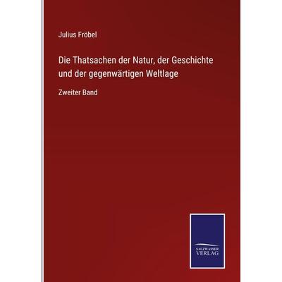 Die Thatsachen der Natur, der Geschichte und der gegenwärtigen Weltlage, Gebundene Ausgabe von Julius Fröbel, BoD - Books on Demand, 978-3-7525-9779-0